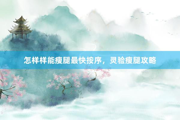 怎样样能瘦腿最快按序，灵验瘦腿攻略