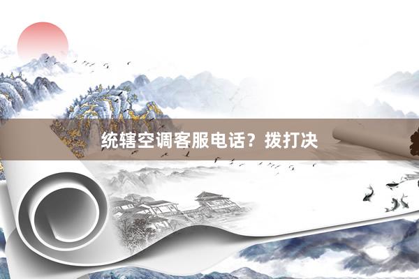 统辖空调客服电话？拨打决