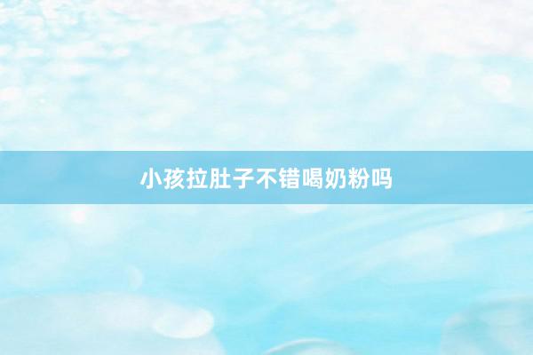 小孩拉肚子不错喝奶粉吗