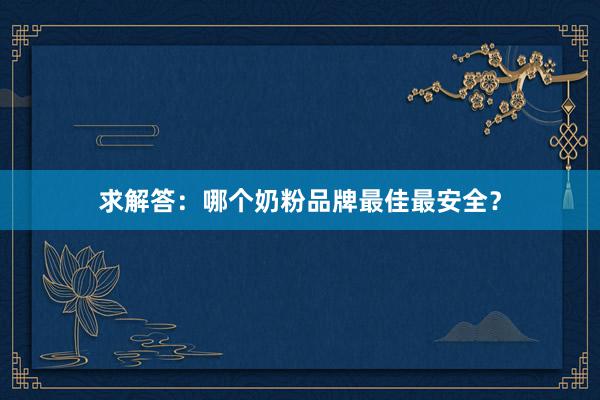 求解答：哪个奶粉品牌最佳最安全？