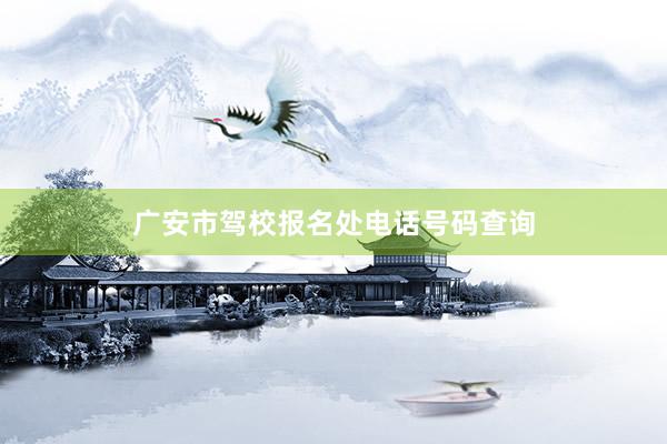 广安市驾校报名处电话号码查询