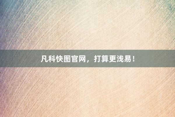 凡科快图官网，打算更浅易！