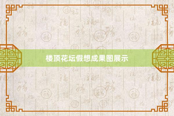 楼顶花坛假想成果图展示