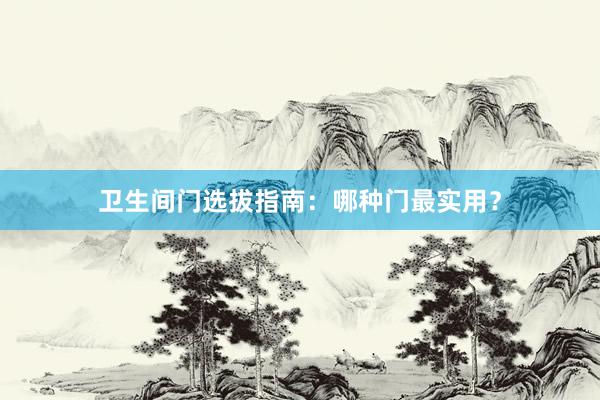 卫生间门选拔指南：哪种门最实用？