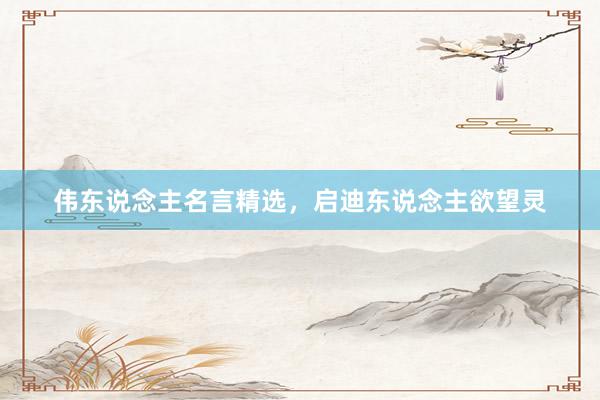 伟东说念主名言精选，启迪东说念主欲望灵