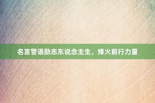 名言警语励志东说念主生，烽火前行力量