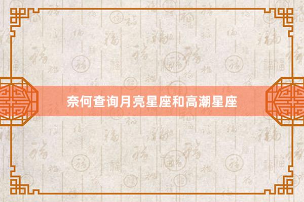 奈何查询月亮星座和高潮星座