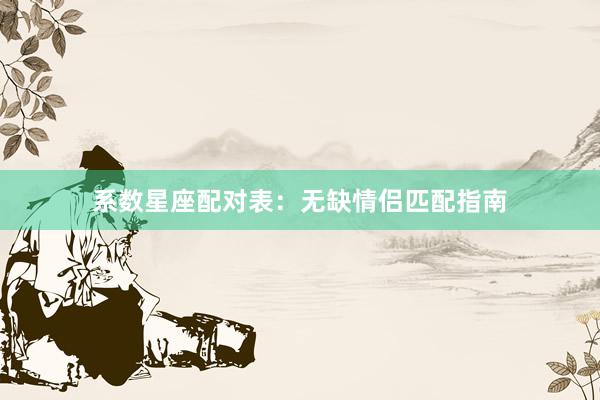 系数星座配对表：无缺情侣匹配指南