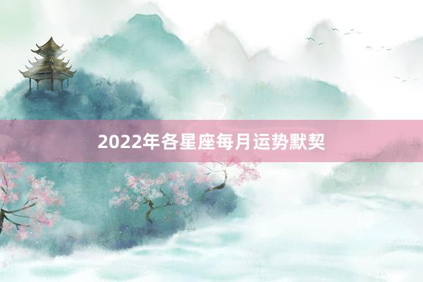 2022年各星座每月运势默契