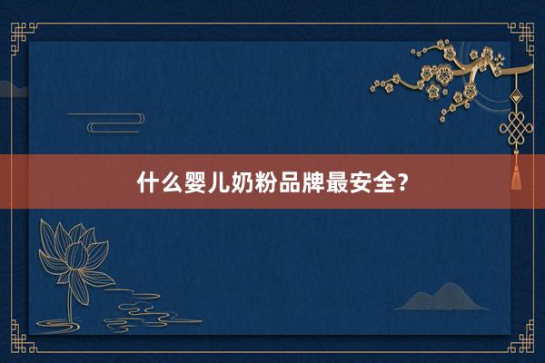 什么婴儿奶粉品牌最安全？