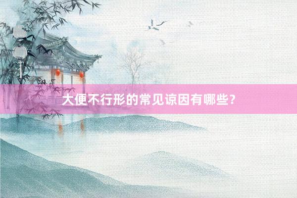 大便不行形的常见谅因有哪些？